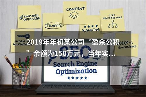 2019年年初某公司“盈余公积”余额为150万元，当年实现利