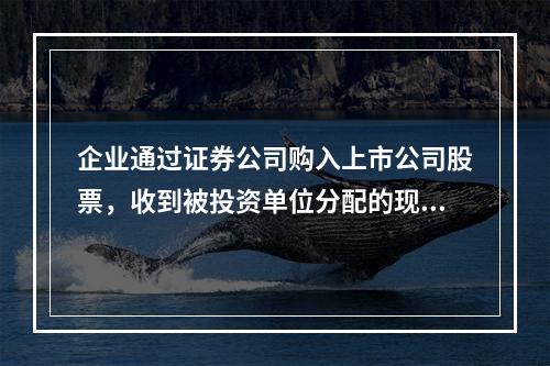 企业通过证券公司购入上市公司股票，收到被投资单位分配的现金股