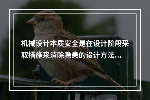 机械设计本质安全是在设计阶段采取措施来消除隐患的设计方法。下