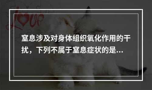 窒息涉及对身体组织氧化作用的干扰，下列不属于窒息症状的是（　