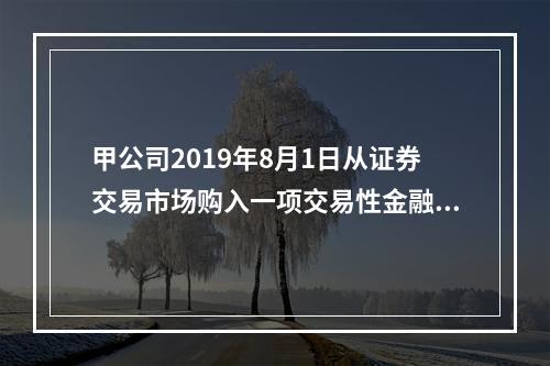 甲公司2019年8月1日从证券交易市场购入一项交易性金融资产