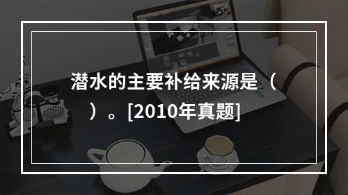 潜水的主要补给来源是（　　）。[2010年真题]