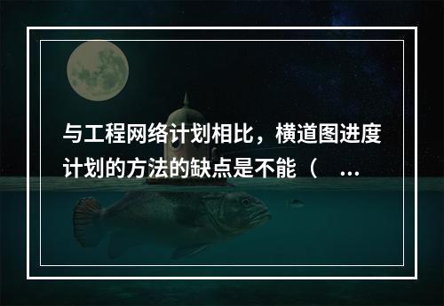 与工程网络计划相比，横道图进度计划的方法的缺点是不能（　　