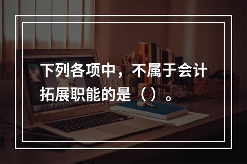 下列各项中，不属于会计拓展职能的是（ ）。