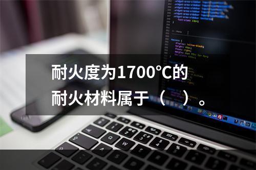 耐火度为1700℃的耐火材料属于（　）。