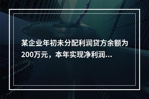 某企业年初未分配利润贷方余额为200万元，本年实现净利润75