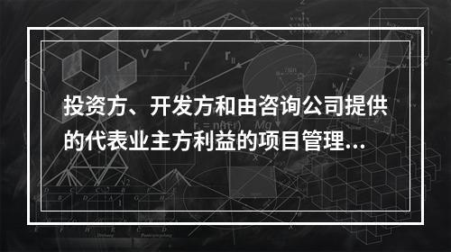 投资方、开发方和由咨询公司提供的代表业主方利益的项目管理服务