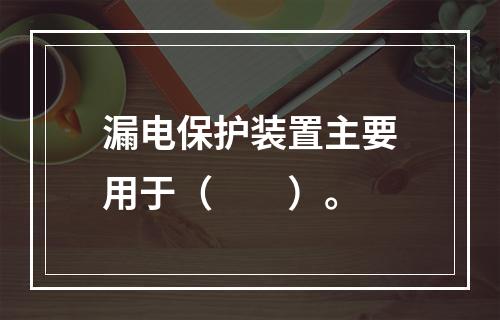 漏电保护装置主要用于（　　）。