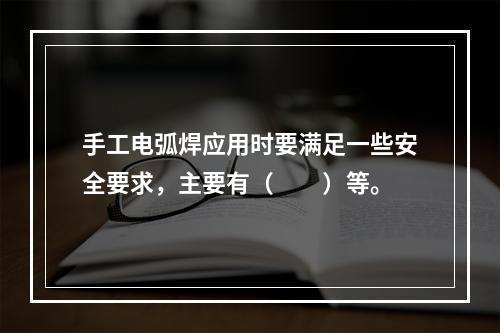 手工电弧焊应用时要满足一些安全要求，主要有（　　）等。