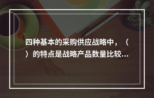 四种基本的采购供应战略中，（　）的特点是战略产品数量比较少