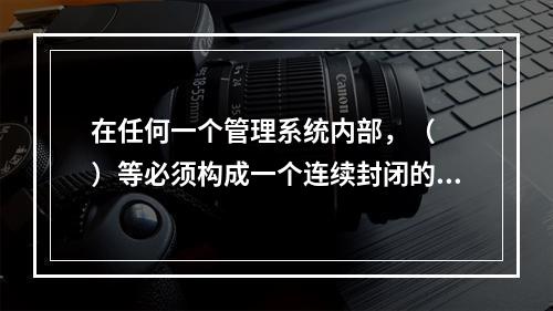 在任何一个管理系统内部，（　　）等必须构成一个连续封闭的回