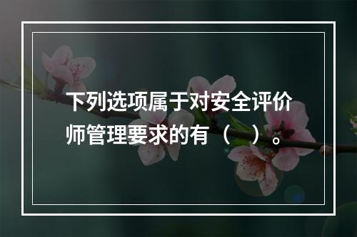 下列选项属于对安全评价师管理要求的有（　）。