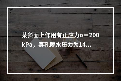 某斜面上作用有正应力σ＝200kPa，其孔隙水压力为140