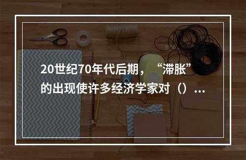 20世纪70年代后期，“滞胀”的出现使许多经济学家对（）产生