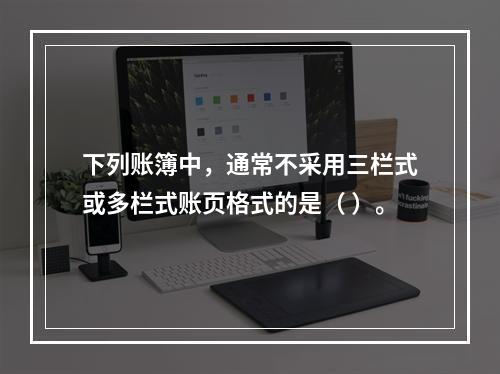 下列账簿中，通常不采用三栏式或多栏式账页格式的是（ ）。