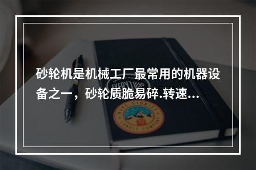 砂轮机是机械工厂最常用的机器设备之一，砂轮质脆易碎.转速高.