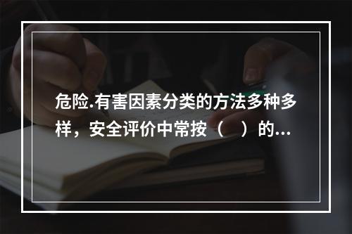 危险.有害因素分类的方法多种多样，安全评价中常按（　）的方法