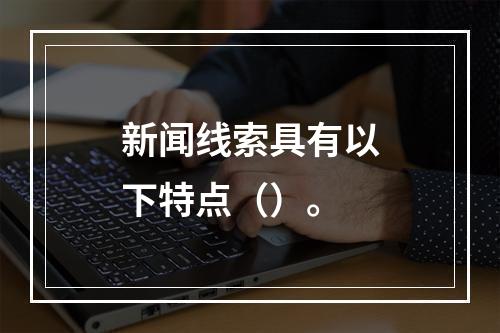 新闻线索具有以下特点（）。