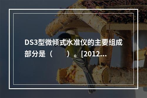 DS3型微倾式水准仪的主要组成部分是（　　）。[2012年