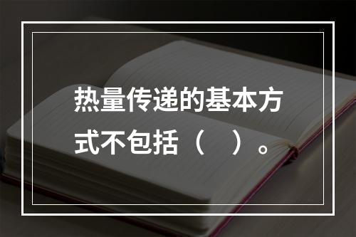 热量传递的基本方式不包括（　）。