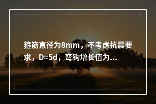 箍筋直径为8mm，不考虑抗震要求，D=5d，弯钩增长值为（