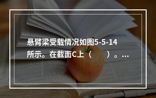 悬臂梁受载情况如图5-5-14所示。在截面C上（　　）。图