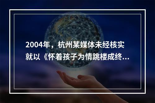 2004年，杭州某媒体未经核实就以《怀着孩子为情跳楼成终生残