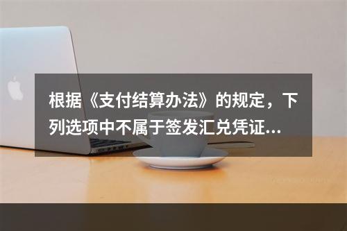 根据《支付结算办法》的规定，下列选项中不属于签发汇兑凭证必须