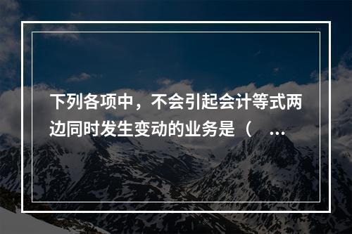 下列各项中，不会引起会计等式两边同时发生变动的业务是（　　）