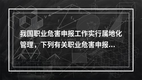 我国职业危害申报工作实行属地化管理，下列有关职业危害申报工作