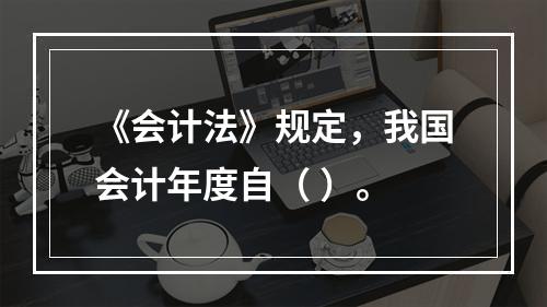 《会计法》规定，我国会计年度自（ ）。