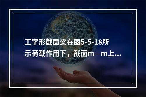 工字形截面梁在图5-5-18所示荷载作用下，截面m—m上的