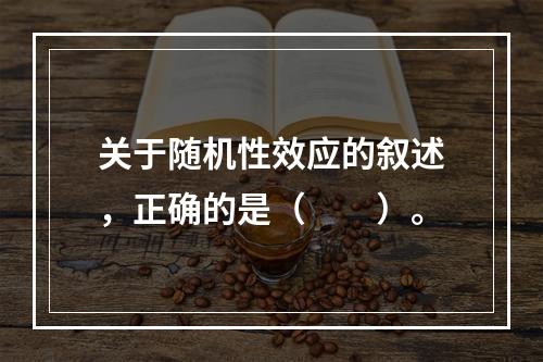 关于随机性效应的叙述，正确的是（　　）。