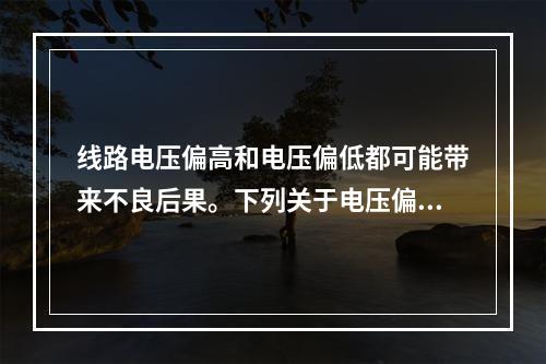 线路电压偏高和电压偏低都可能带来不良后果。下列关于电压偏高引