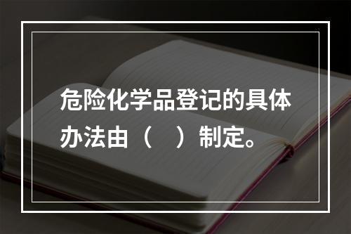 危险化学品登记的具体办法由（　）制定。