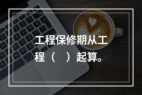 工程保修期从工程（　）起算。