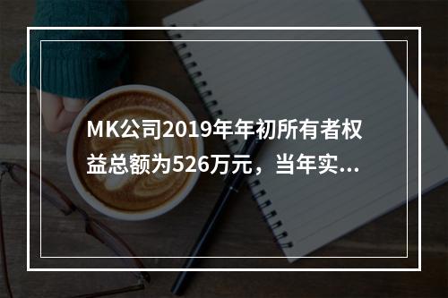 MK公司2019年年初所有者权益总额为526万元，当年实现净