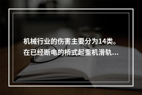 机械行业的伤害主要分为14类。在已经断电的桥式起重机滑轨上进