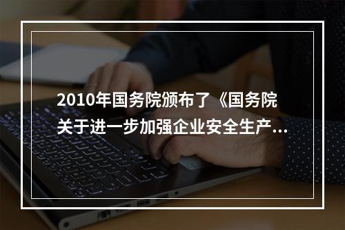 2010年国务院颁布了《国务院关于进一步加强企业安全生产工