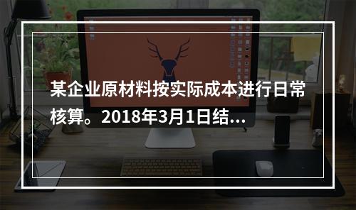 某企业原材料按实际成本进行日常核算。2018年3月1日结存甲