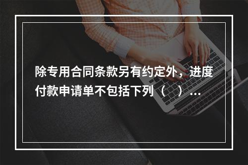 除专用合同条款另有约定外，进度付款申请单不包括下列（　）。