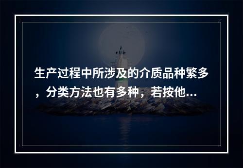 生产过程中所涉及的介质品种繁多，分类方法也有多种，若按他们对