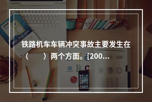 铁路机车车辆冲突事故主要发生在（　　）两个方面。[2007