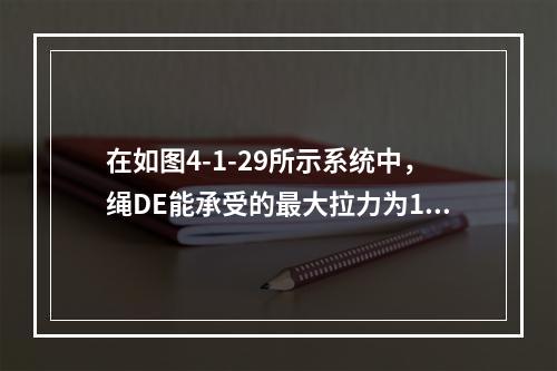 在如图4-1-29所示系统中，绳DE能承受的最大拉力为10