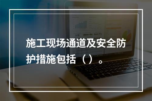 施工现场通道及安全防护措施包括（ ）。