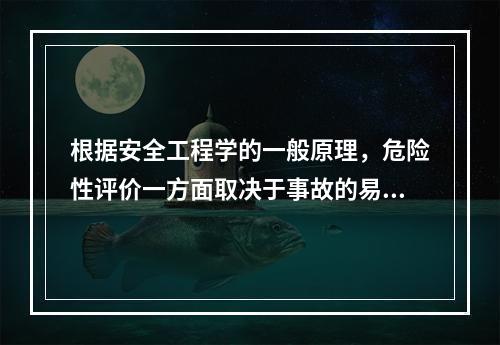 根据安全工程学的一般原理，危险性评价一方面取决于事故的易发性