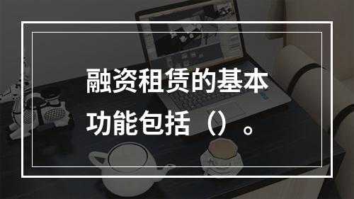 融资租赁的基本功能包括（）。