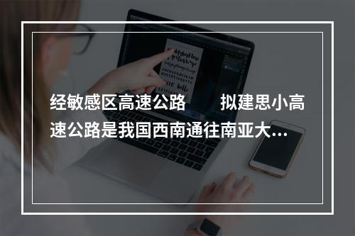 经敏感区高速公路　　拟建思小高速公路是我国西南通往南亚大陆的