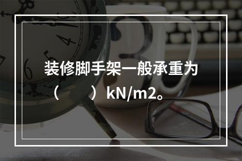 装修脚手架一般承重为（　　）kN/m2。