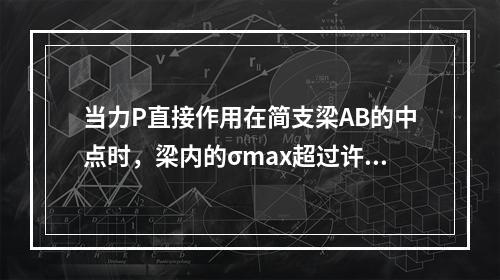 当力P直接作用在简支梁AB的中点时，梁内的σmax超过许用